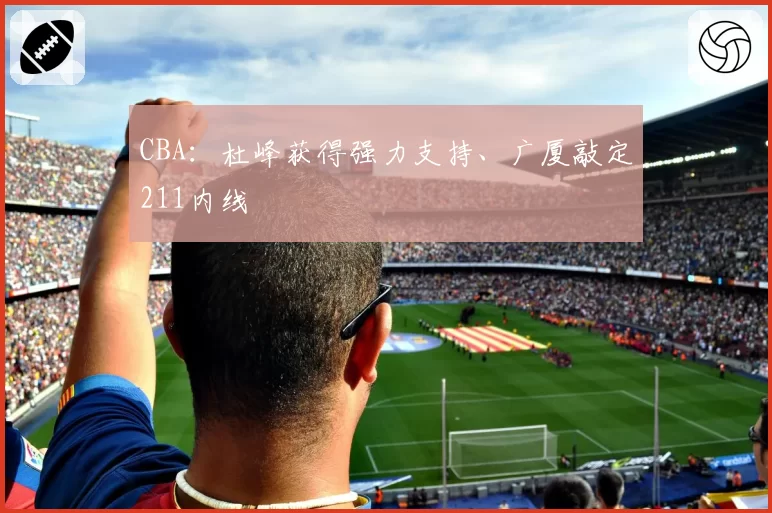 CBA：杜峰获得强力支持、广厦敲定211内线