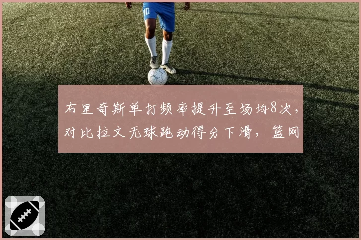 布里奇斯单打频率提升至场均8次，对比拉文无球跑动得分下滑，篮网公牛侧翼转型