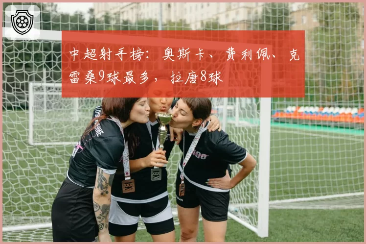 中超射手榜：奥斯卡、费利佩、克雷桑9球最多，拉唐8球