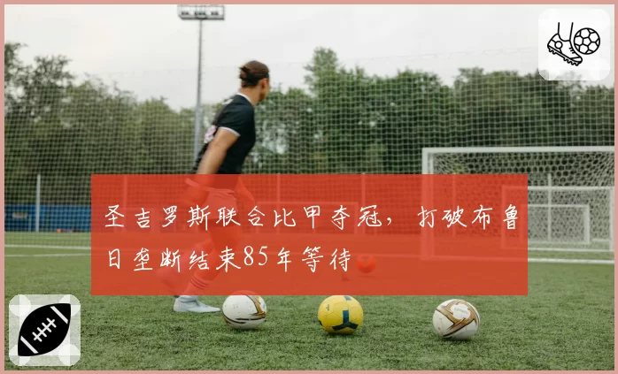 圣吉罗斯联合比甲夺冠，打破布鲁日垄断结束85年等待