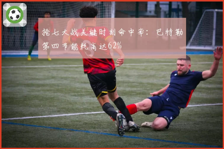 抢七大战关键时刻命中率:巴特勒第四节能耗高达62%