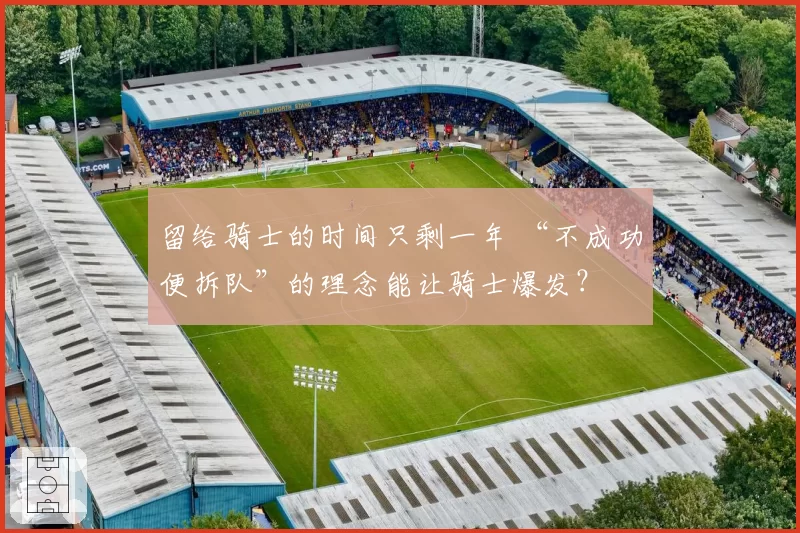 留给骑士的时间只剩一年 “不成功便拆队”的理念能让骑士爆发?