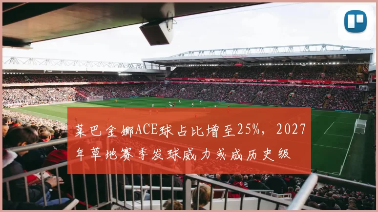 莱巴金娜ACE球占比增至25%，2027年草地赛季发球威力或成历史级