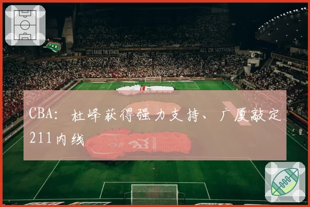 CBA：杜峰获得强力支持、广厦敲定211内线