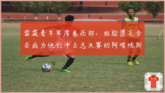 雷霆青年军席卷西部，经验匮乏会否成为他们冲击总决赛的阿喀琉斯之踵？