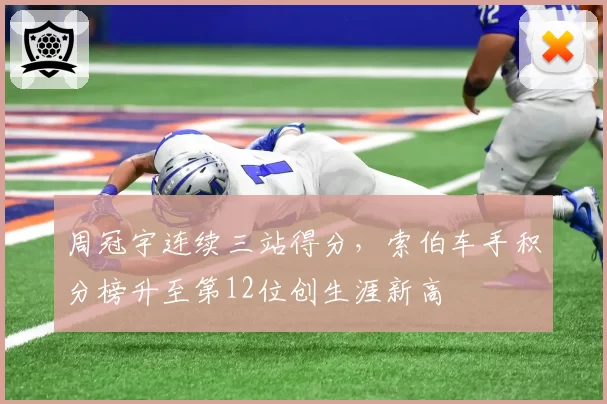 周冠宇连续三站得分,索伯车手积分榜升至第12位创生涯新高