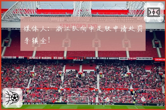 媒体人：浙江队向中足联申请处罚李镇全！