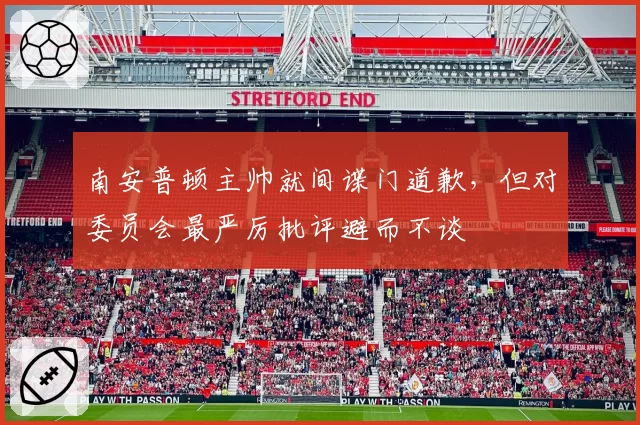 南安普顿主帅就间谍门道歉，但对委员会最严厉批评避而不谈