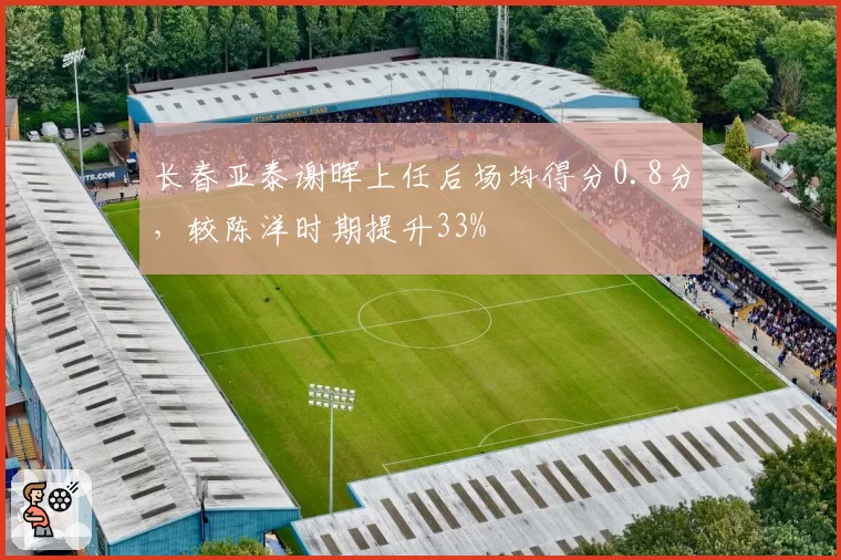 长春亚泰谢晖上任后场均得分0.8分,较陈洋时期提升33%