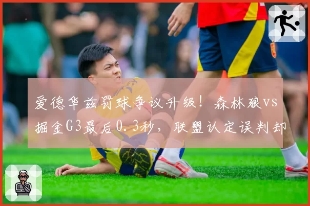 爱德华兹罚球争议升级！森林狼vs掘金G3最后0.3秒，联盟认定误判却未改判